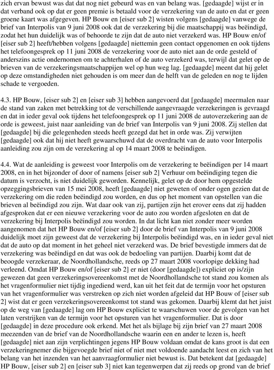 HP Bouw en [eiser sub 2] wisten volgens [gedaagde] vanwege de brief van Interpolis van 9 juni 2008 ook dat de verzekering bij die maatschappij was beëindigd, zodat het hun duidelijk was of behoorde