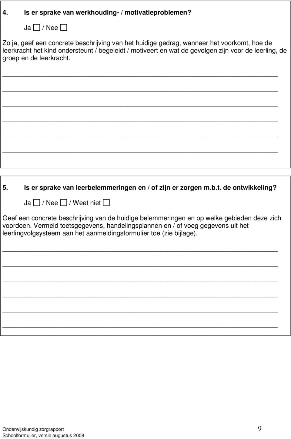 de gevolgen zijn voor de leerling, de groep en de leerkracht. 5. Is er sprake van leerbelemmeringen en / of zijn er zorgen m.b.t. de ontwikkeling?