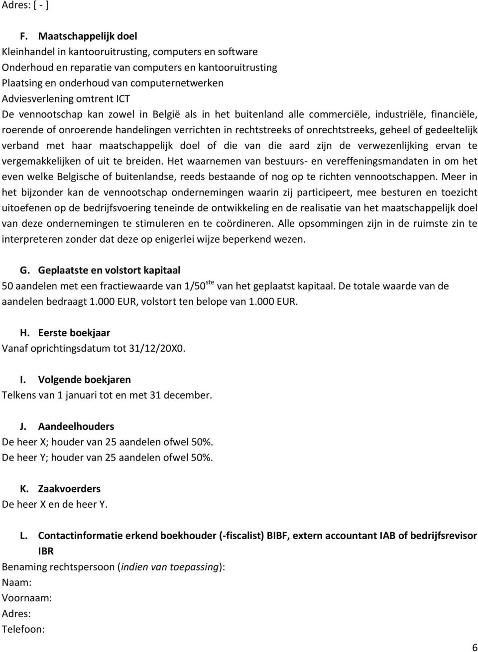 omtrent ICT De vennootschap kan zowel in België als in het buitenland alle commerciële, industriële, financiële, roerende of onroerende handelingen verrichten in rechtstreeks of onrechtstreeks,