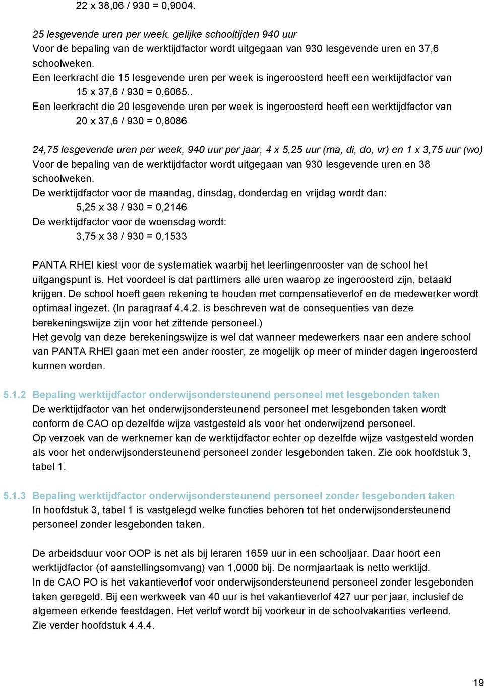 . Een leerkracht die 20 lesgevende uren per week is ingeroosterd heeft een werktijdfactor van 20 x 37,6 / 930 = 0,8086 24,75 lesgevende uren per week, 940 uur per jaar, 4 x 5,25 uur (ma, di, do, vr)