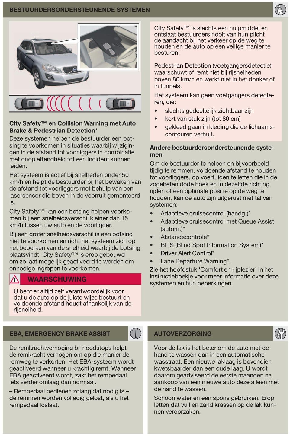 City Safety en Collision Warning met Auto Brake & Pedestrian Detection* Deze systemen helpen de bestuurder een botsing te voorkomen in situaties waarbij wijzigingen in de afstand tot voorliggers in