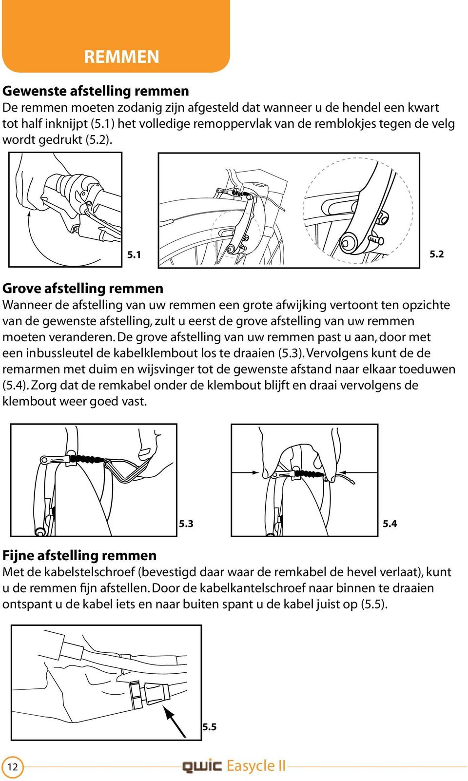 2 Grove afstelling remmen Wanneer de afstelling van uw remmen een grote afwijking vertoont ten opzichte van de gewenste afstelling, zult u eerst de grove afstelling van uw remmen moeten veranderen.