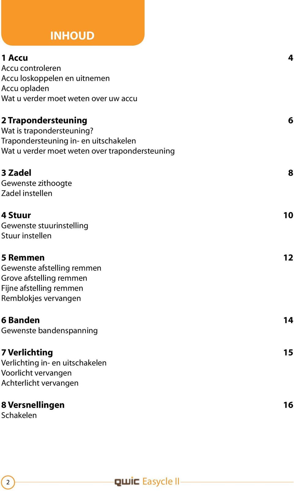 Trapondersteuning in- en uitschakelen Wat u verder moet weten over trapondersteuning 3 Zadel 8 Gewenste zithoogte Zadel instellen 4 Stuur 10 Gewenste