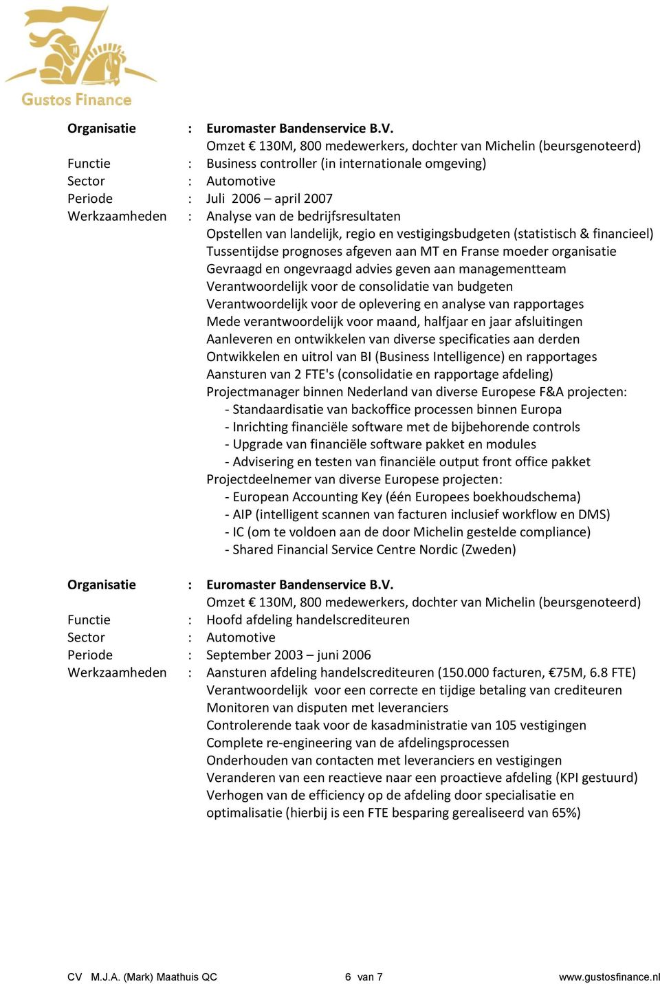 Analyse van de bedrijfsresultaten Opstellen van landelijk, regio en vestigingsbudgeten (statistisch & financieel) Tussentijdse prognoses afgeven aan MT en Franse moeder organisatie Gevraagd en