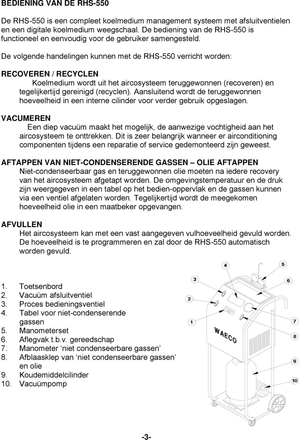 De volgende handelingen kunnen met de RHS-550 verricht worden: RECOVEREN / RECYCLEN Koelmedium wordt uit het aircosysteem teruggewonnen (recoveren) en tegelijkertijd gereinigd (recyclen).