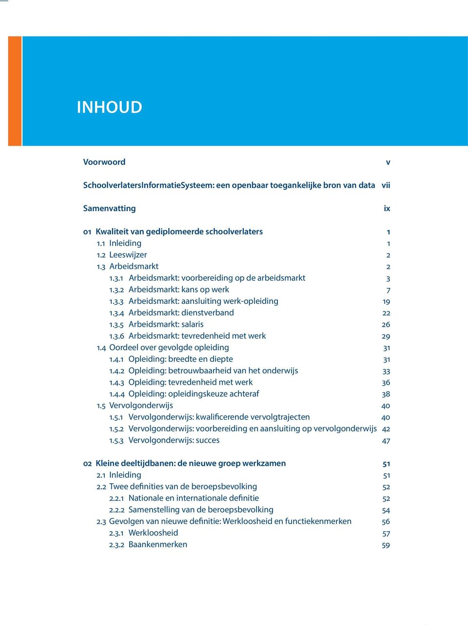 3.6 Arbeidsmarkt: tevredenheid met werk 29 1.4 Oordeel over gevolgde opleiding 31 1.4.1 Opleiding: breedte en diepte 31 1.4.2 Opleiding: betrouwbaarheid van het onderwijs 33 1.4.3 Opleiding: tevredenheid met werk 36 1.