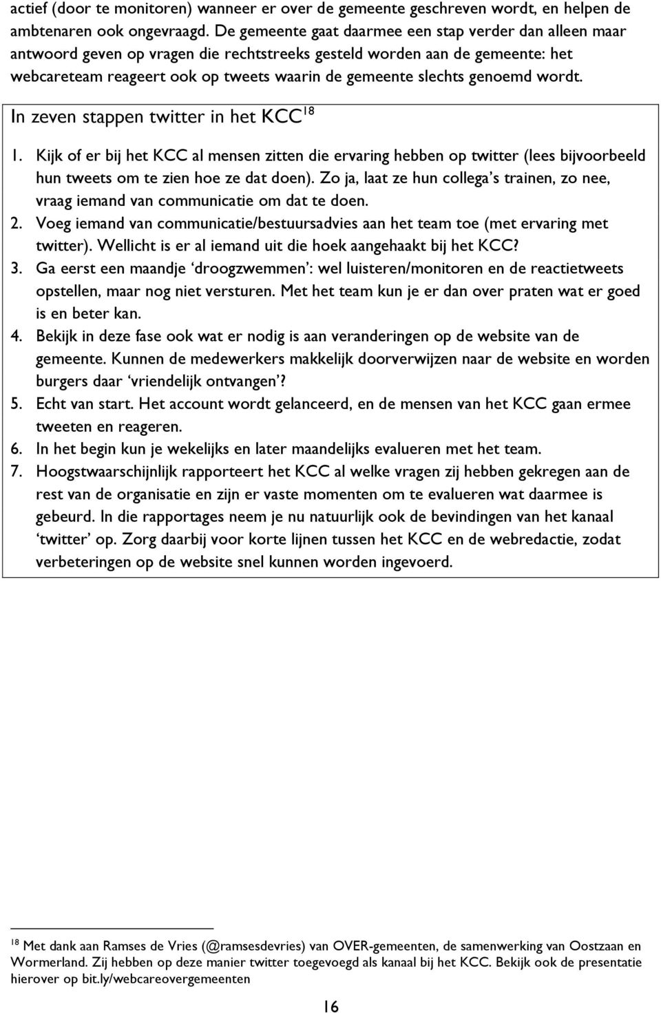 genoemd wordt. In zeven stappen twitter in het KCC 18 1. Kijk of er bij het KCC al mensen zitten die ervaring hebben op twitter (lees bijvoorbeeld hun tweets om te zien hoe ze dat doen).
