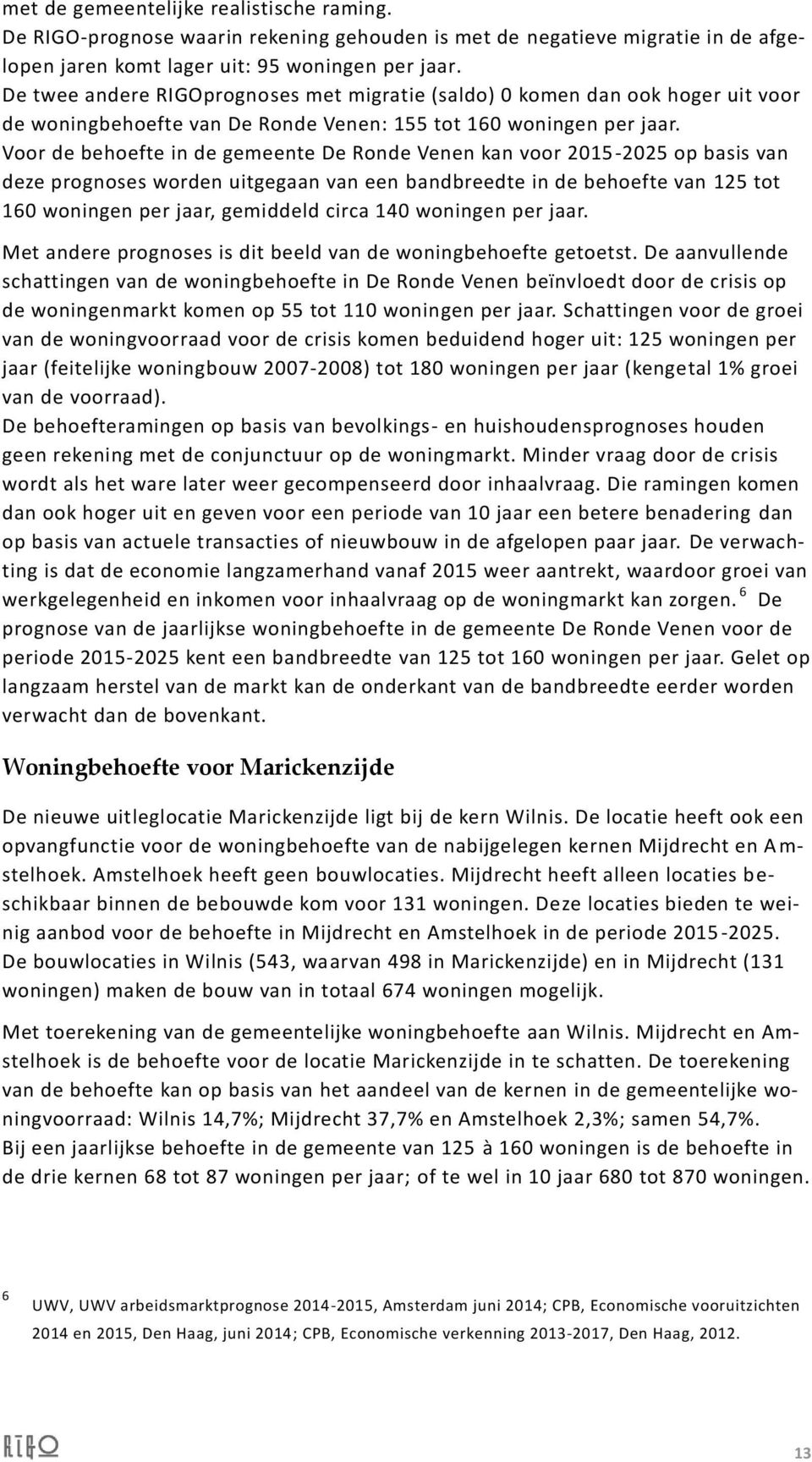 Voor de behoefte in de gemeente De Ronde Venen kan voor 2015-2025 op basis van deze prognoses worden uitgegaan van een bandbreedte in de behoefte van 125 tot 160 woningen per jaar, gemiddeld circa