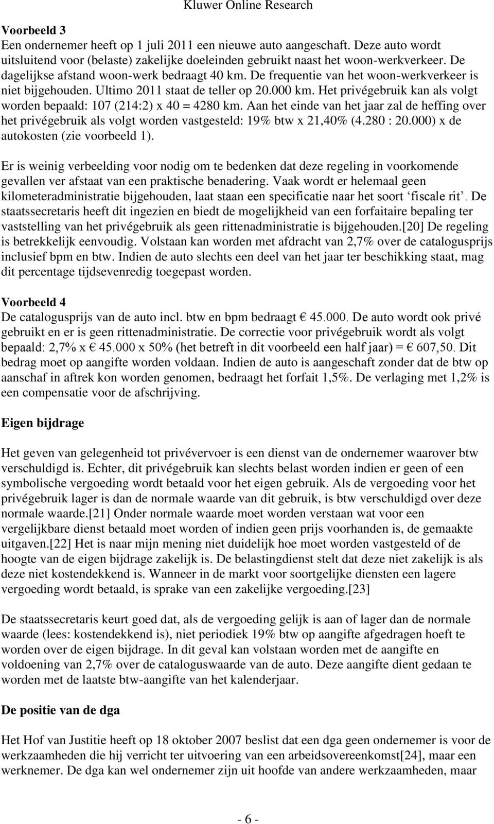 Het privégebruik kan als volgt worden bepaald: 107 (214:2) x 40 = 4280 km. Aan het einde van het jaar zal de heffing over het privégebruik als volgt worden vastgesteld: 19% btw x 21,40% (4.280 : 20.