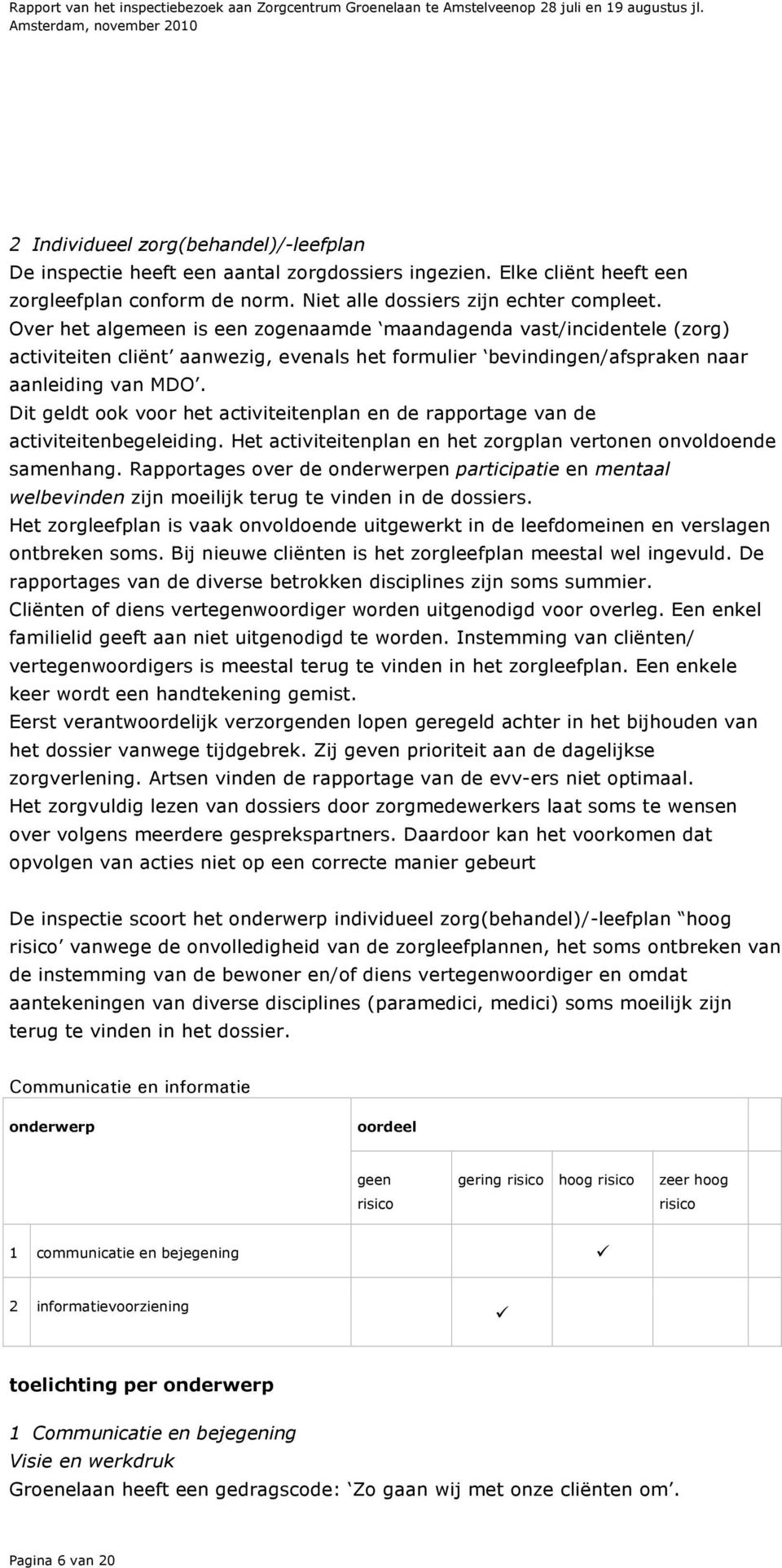 Dit geldt ook voor het activiteitenplan en de rapportage van de activiteitenbegeleiding. Het activiteitenplan en het zorgplan vertonen onvoldoende samenhang.