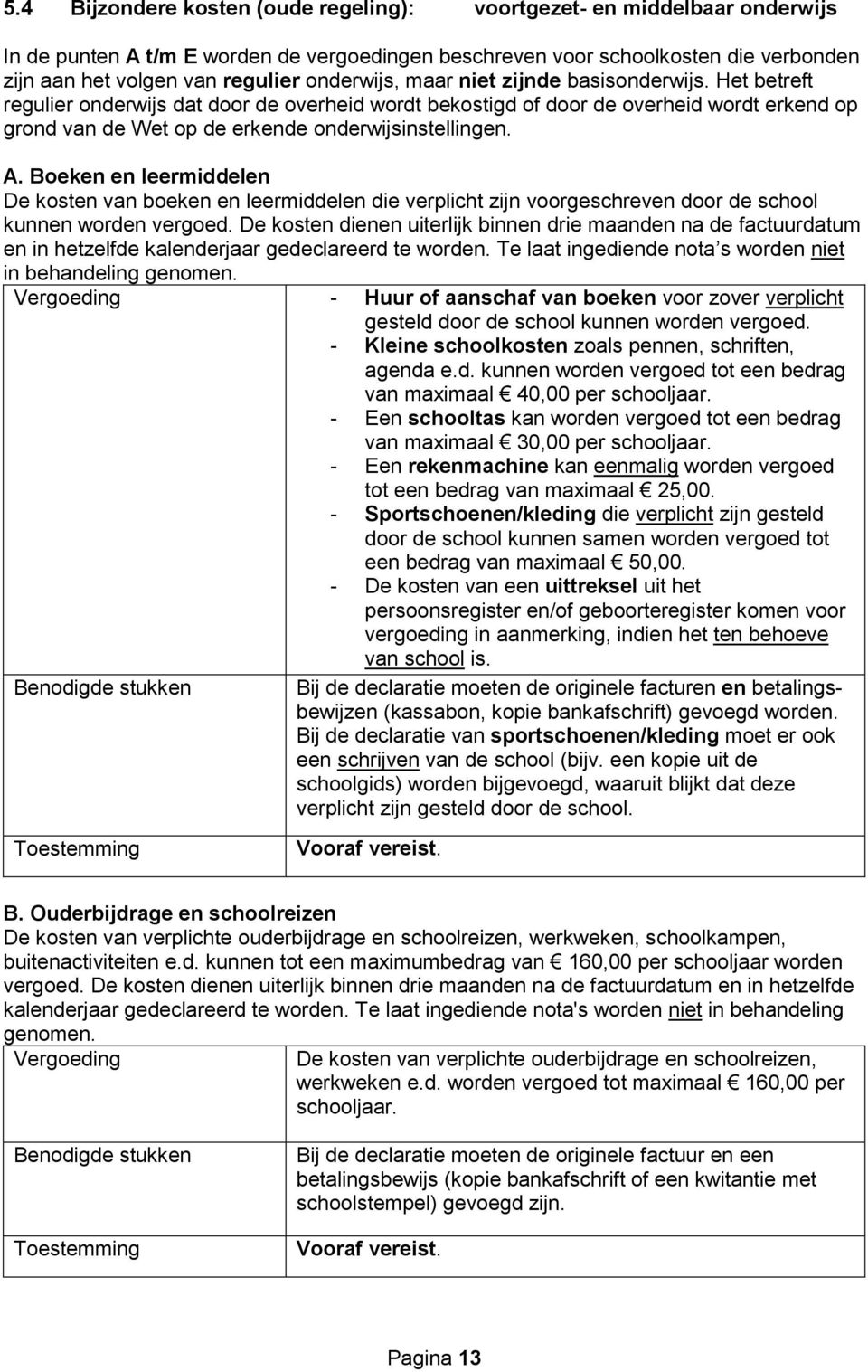 Het betreft regulier onderwijs dat door de overheid wordt bekostigd of door de overheid wordt erkend op grond van de Wet op de erkende onderwijsinstellingen. A.