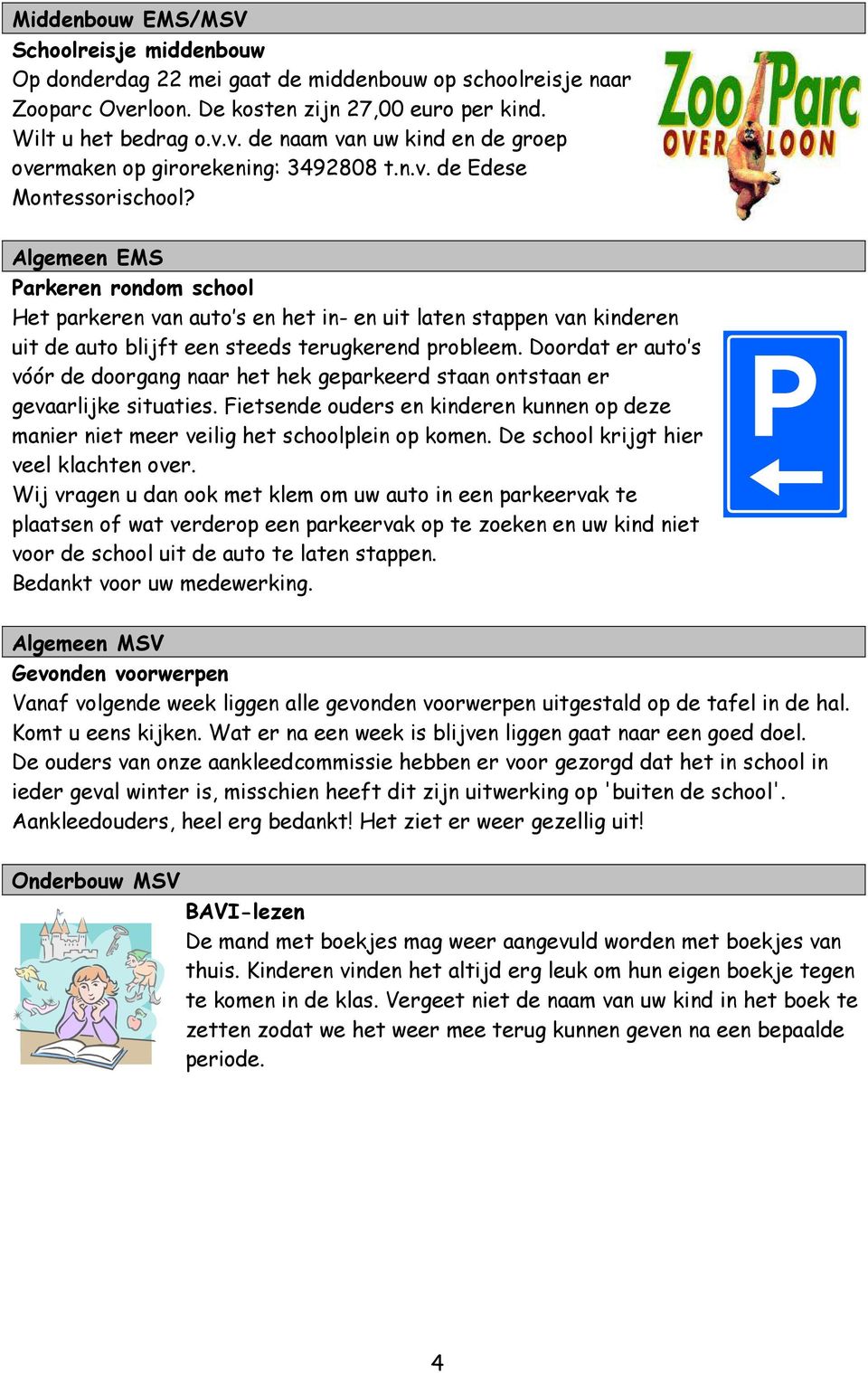 Doordat er auto s vóór de doorgang naar het hek geparkeerd staan ontstaan er gevaarlijke situaties. Fietsende ouders en kinderen kunnen op deze manier niet meer veilig het schoolplein op komen.