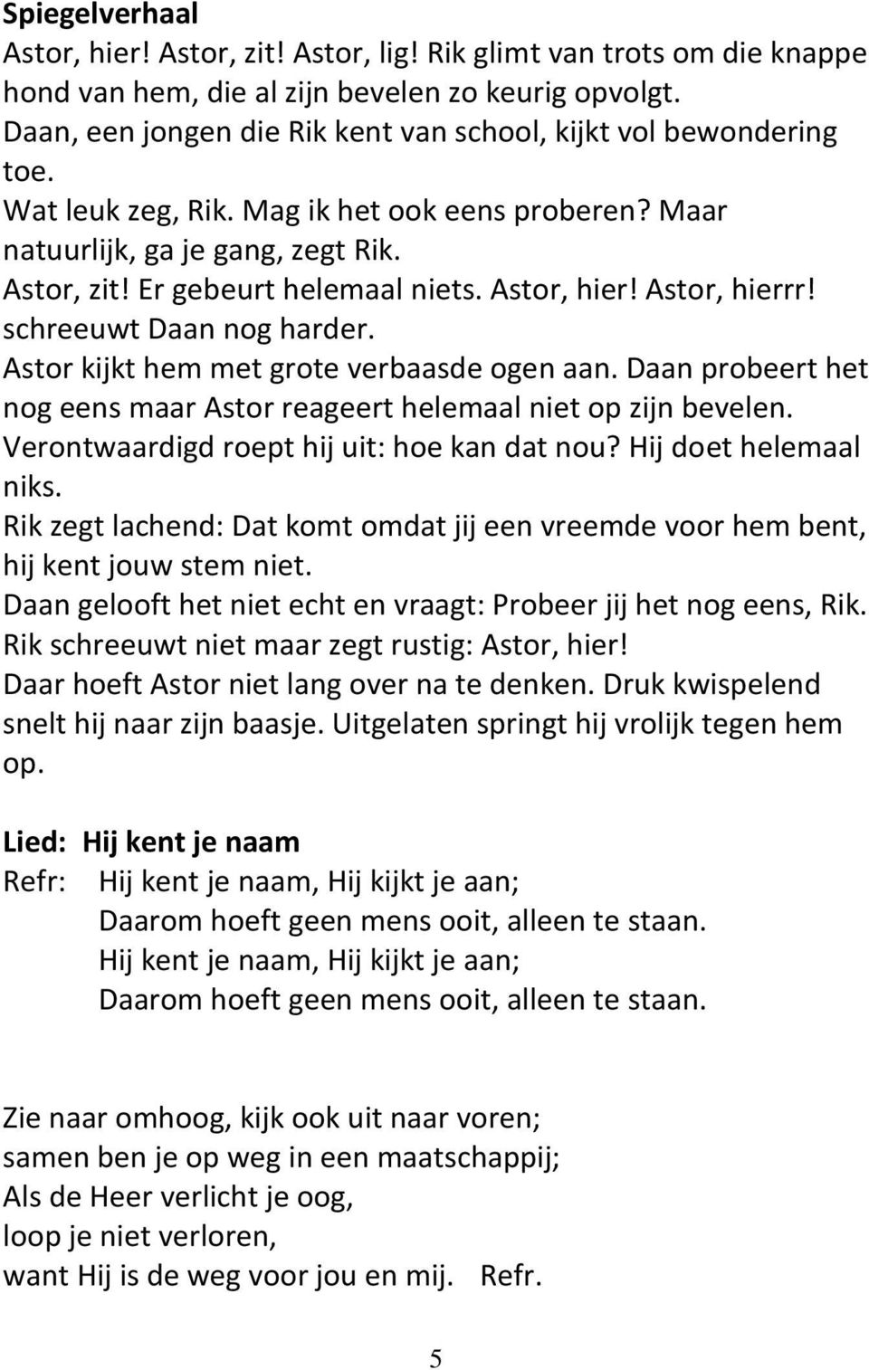 Astor, hier! Astor, hierrr! schreeuwt Daan nog harder. Astor kijkt hem met grote verbaasde ogen aan. Daan probeert het nog eens maar Astor reageert helemaal niet op zijn bevelen.