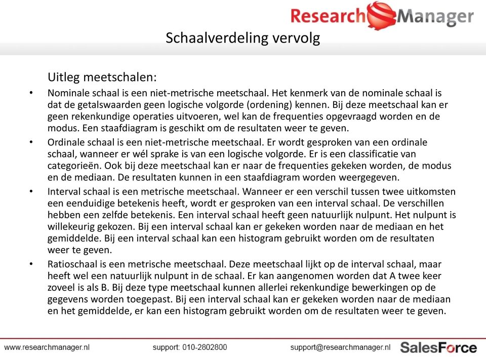 Ordinale schaal is een niet-metrische meetschaal. Er wordt gesproken van een ordinale schaal, wanneer er wél sprake is van een logische volgorde. Er is een classificatie van categorieën.