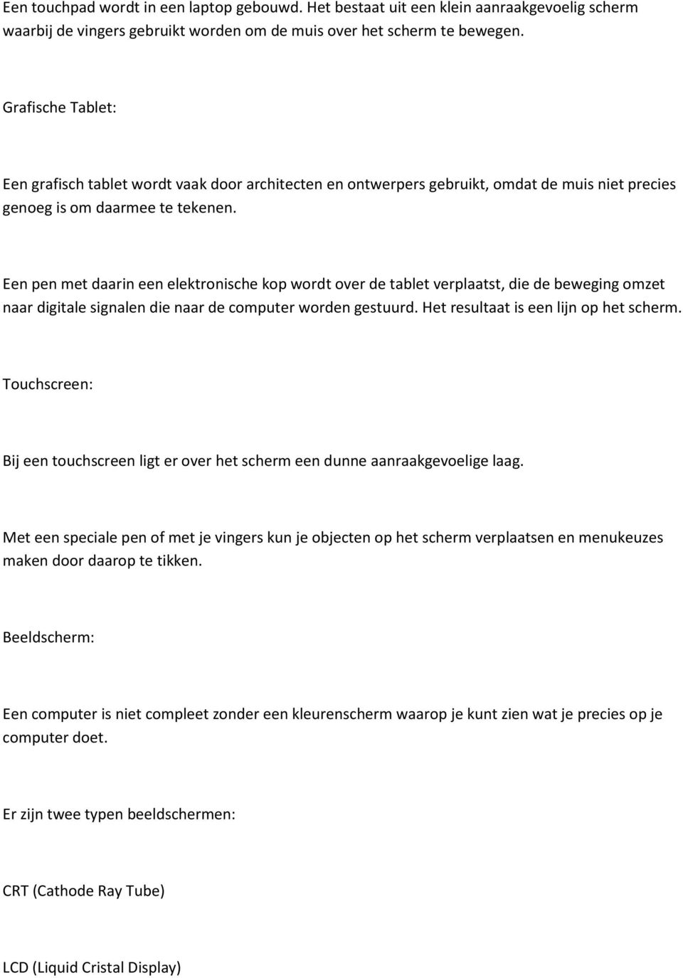 Een pen met daarin een elektronische kop wordt over de tablet verplaatst, die de beweging omzet naar digitale signalen die naar de computer worden gestuurd. Het resultaat is een lijn op het scherm.