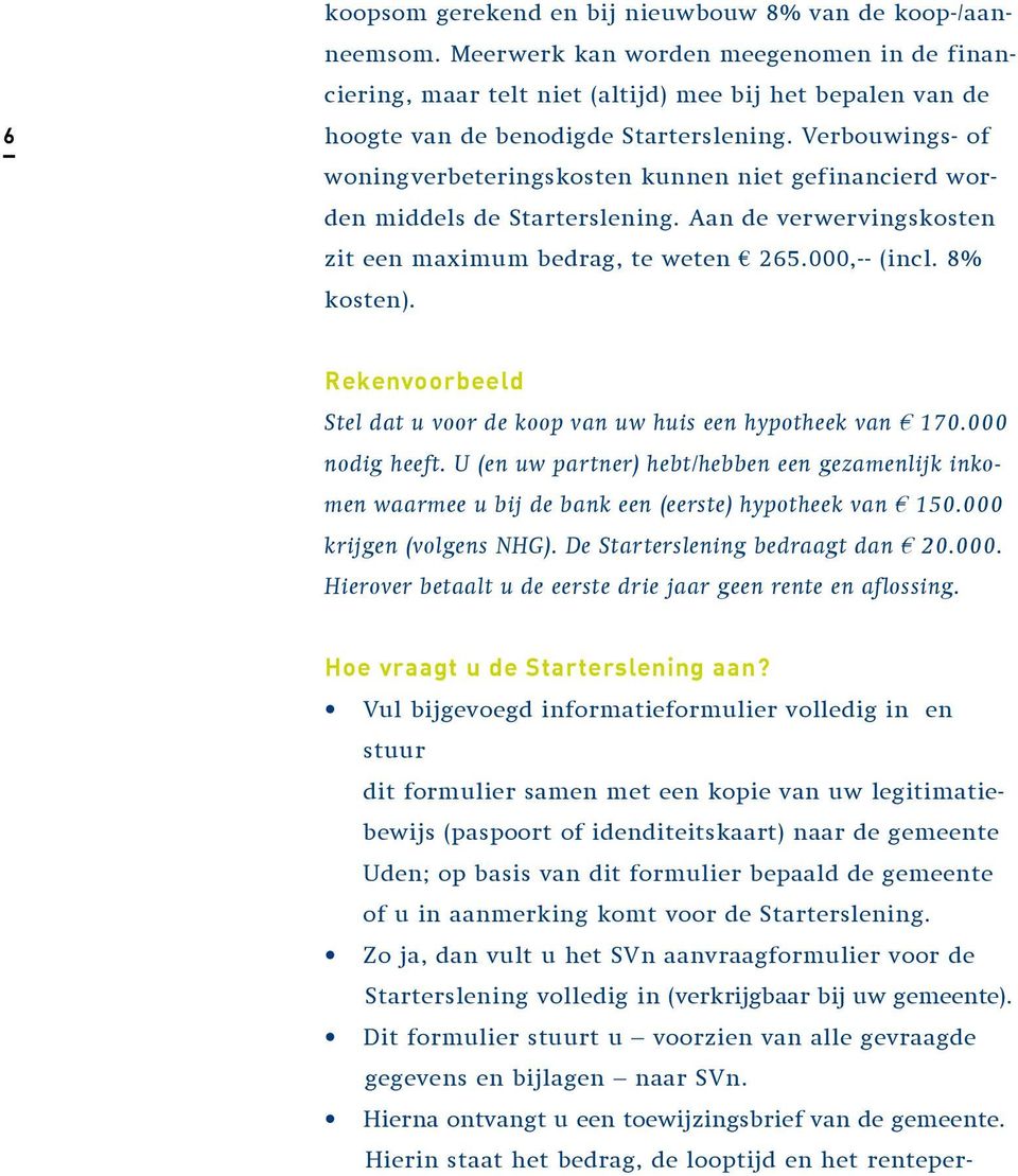 Verbouwings- of woningverbeteringskosten kunnen niet gefinancierd worden middels de Starterslening. Aan de verwervingskosten zit een maximum bedrag, te weten 265.000,-- (incl. 8% kosten).