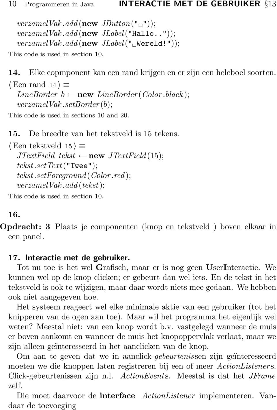 setborder (b); This code is used in sections 10 and 20. 15. De breedte van het tekstveld is 15 tekens. Een tekstveld 15 JTextField tekst new JTextField (15); tekst.settext ("Twee"); tekst.