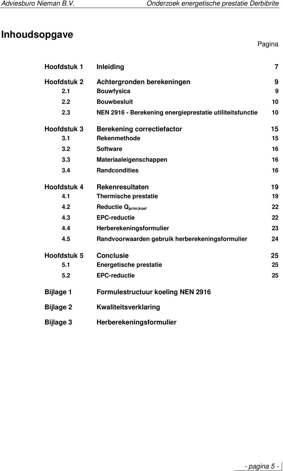 4 Randcondities 16 Hoofdstuk 4 Rekenresultaten 19 4.1 Thermische prestatie 19 4.2 Reductie Q prim;koel 22 4.3 EPC-reductie 22 4.4 Herberekeningsformulier 23 4.