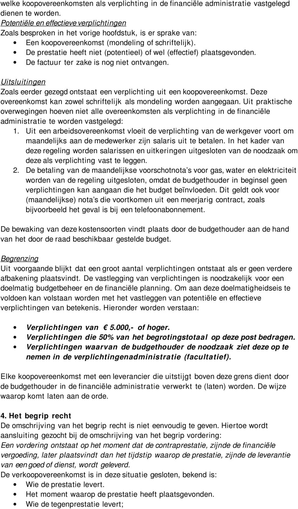 De prestatie heeft niet (potentieel) of wel (effectief) plaatsgevonden. De factuur ter zake is nog niet ontvangen. Uitsluitingen Zoals eerder gezegd ontstaat een verplichting uit een koopovereenkomst.