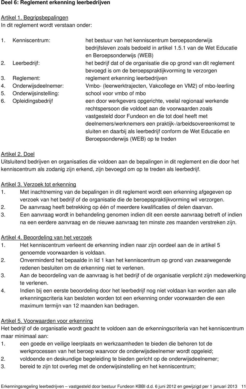 Leerbedrijf: het bedrijf dat of de organisatie die op grond van dit reglement bevoegd is om de beroepspraktijkvorming te verzorgen 3. Reglement: reglement erkenning leerbedrijven 4.