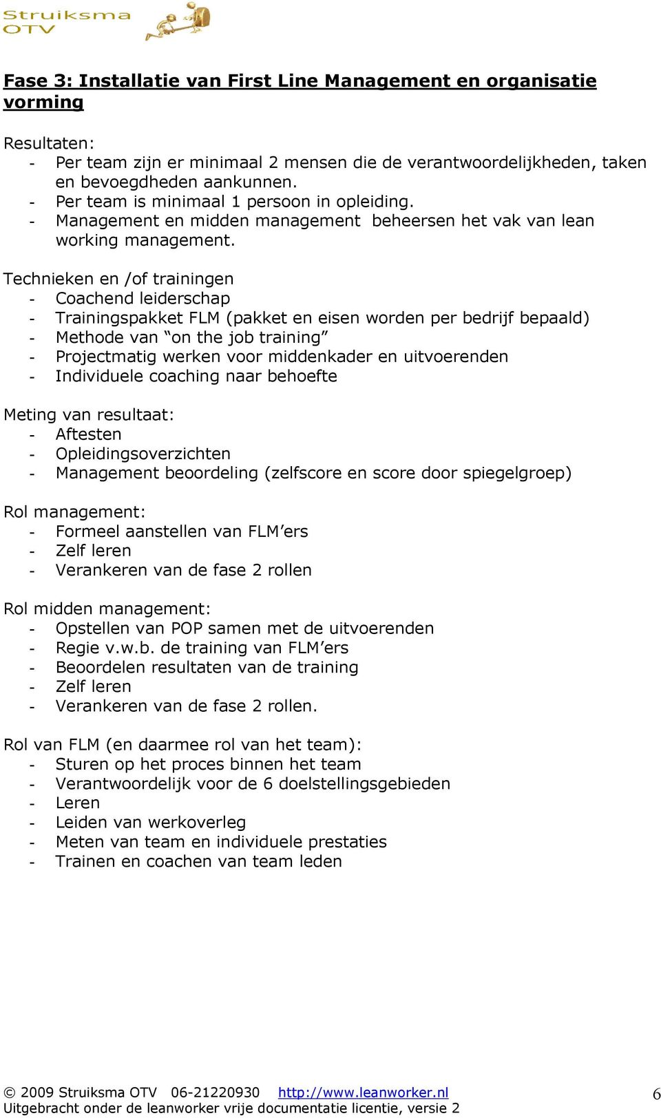 Technieken en /of trainingen - Coachend leiderschap - Trainingspakket FLM (pakket en eisen worden per bedrijf bepaald) - Methode van on the job training - Projectmatig werken voor middenkader en