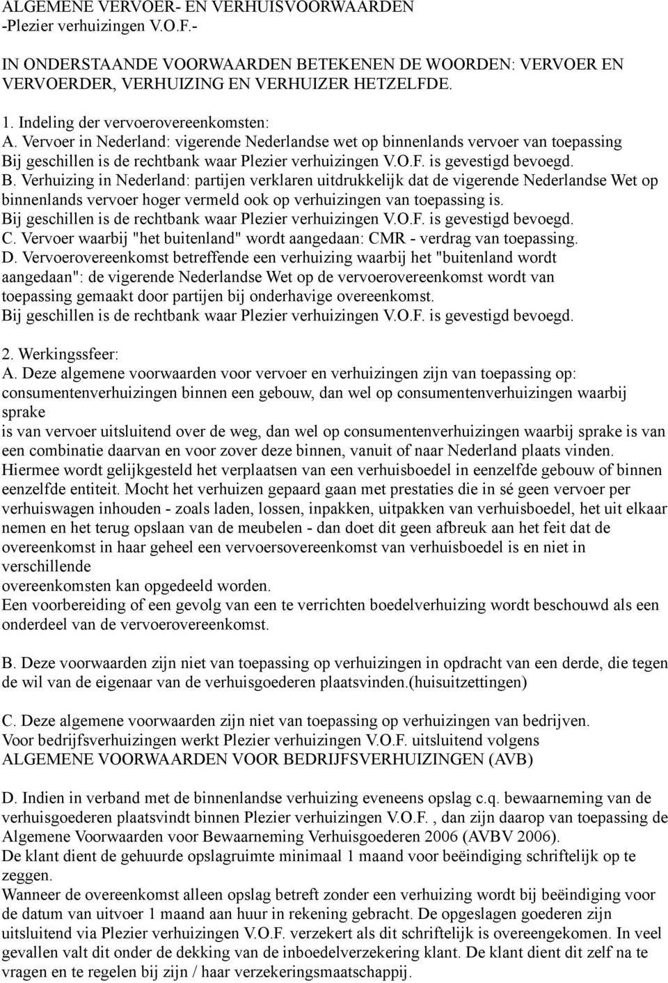 is gevestigd bevoegd. B. Verhuizing in Nederland: partijen verklaren uitdrukkelijk dat de vigerende Nederlandse Wet op binnenlands vervoer hoger vermeld ook op verhuizingen van toepassing is.