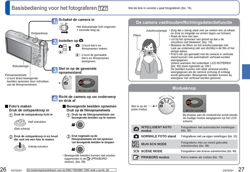 Schakel de camera in Instellen op Het statuslampje licht ongeveer 1 seconde lang op. : U kunt foto s en filmopnamen maken. : U kunt de gemaakte foto s en filmopnamen weergeven.