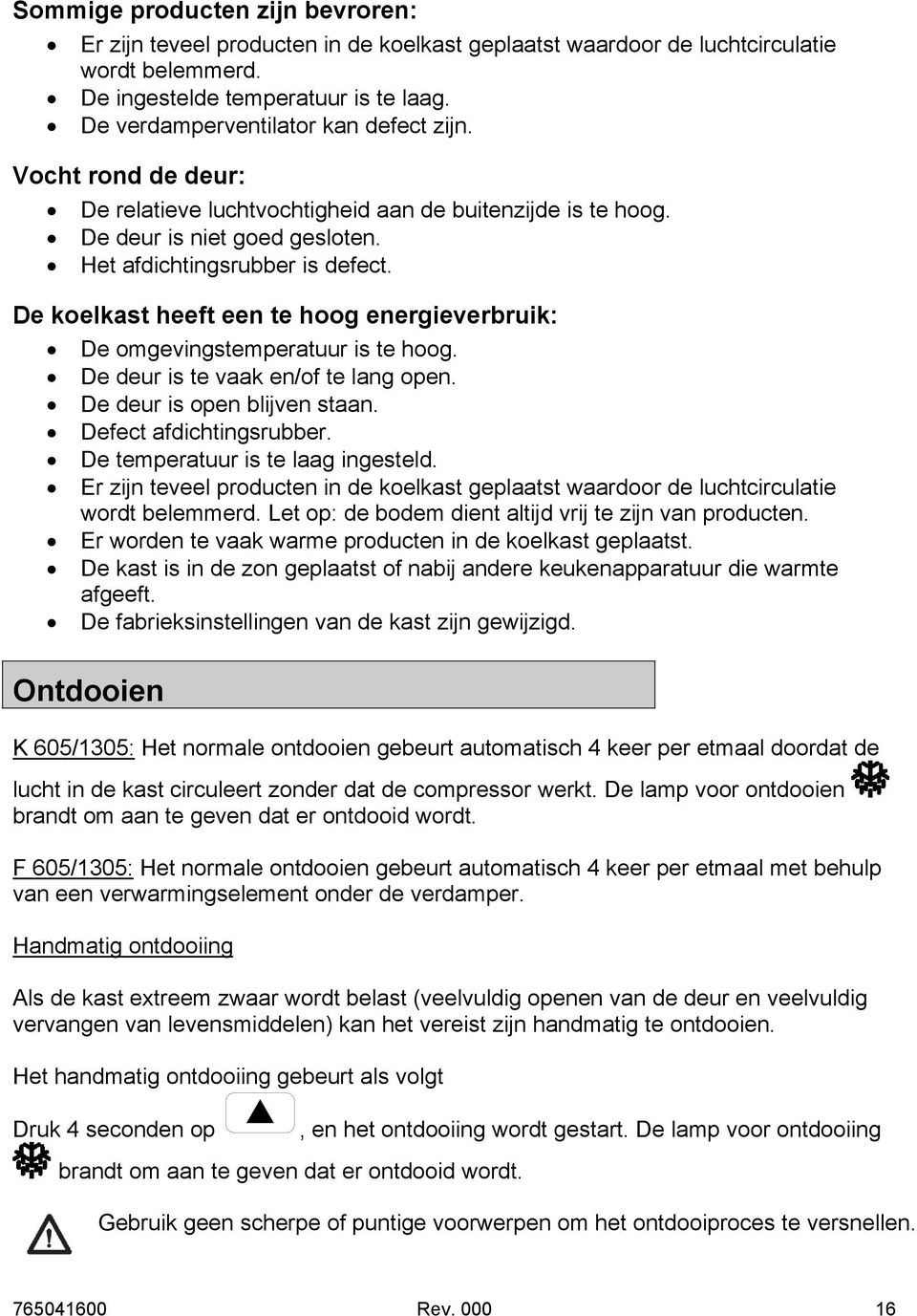 De koelkast heeft een te hoog energieverbruik: De omgevingstemperatuur is te hoog. De deur is te vaak en/of te lang open. De deur is open blijven staan. Defect afdichtingsrubber.