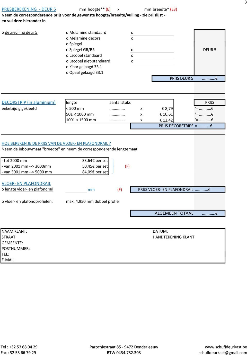 .. DECORSTRIP (in aluminium) lengte aantal stuks PRIJS enkelzijdig gekleefd < 500 mm... x 8,79 '=... 501 < 1000 mm... x 10,61 '=... 1001 < 1500 mm... x 12,42 '=... PRIJS DECORSTRIPS =.