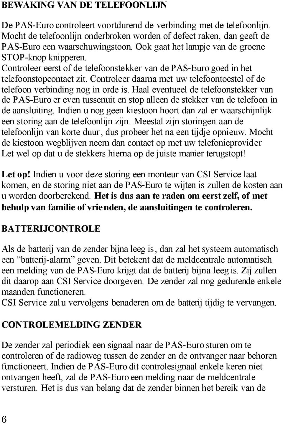 Controleer eerst of de telefoonstekker van de PAS-Euro goed in het telefoonstopcontact zit. Controleer daarna met uw telefoontoestel of de telefoon verbinding nog in orde is.