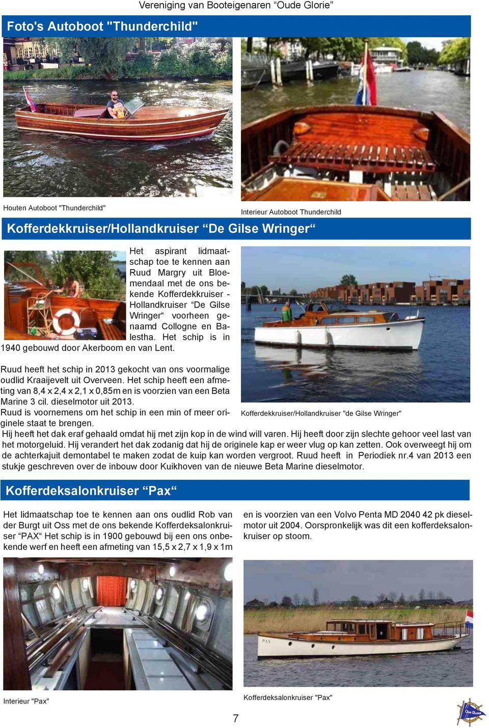 Ruud heeft het schip in 2013 gekocht van ons voormalige oudlid Kraaijevelt uit Overveen. Het schip heeft een afmeting van 8,4 x 2,4 x 2,1 x 0,85m en is voorzien van een Beta Marine 3 cil.
