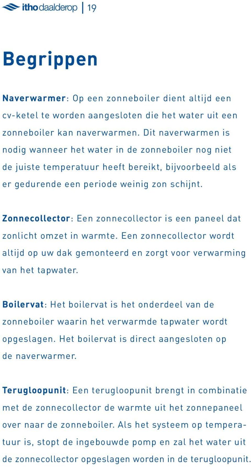 Zonnecollector: Een zonnecollector is een paneel dat zonlicht omzet in warmte. Een zonnecollector wordt altijd op uw dak gemonteerd en zorgt voor verwarming van het tapwater.