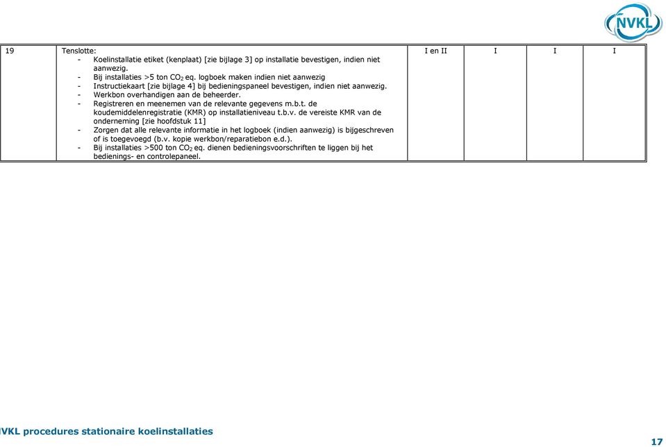 - Registreren en meenemen van de relevante gegevens m.b.t. de koudemiddelenregistratie (KMR) op installatieniveau t.b.v. de vereiste KMR van de onderneming [zie hoofdstuk 11] - Zorgen dat alle relevante informatie in het logboek (indien aanwezig) is bijgeschreven of is toegevoegd (b.