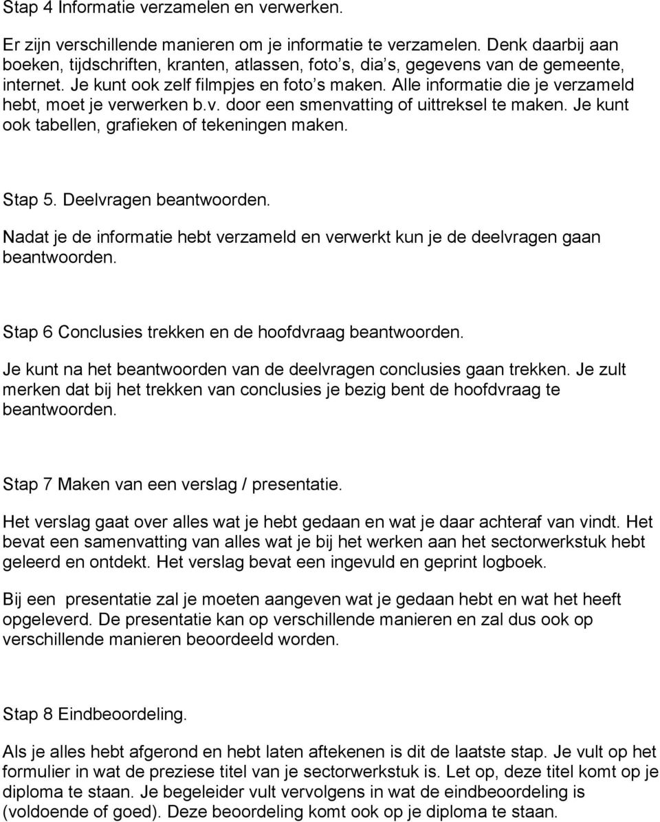 Alle informatie die je verzameld hebt, moet je verwerken b.v. door een smenvatting of uittreksel te maken. Je kunt ook tabellen, grafieken of tekeningen maken. Stap 5. Deelvragen beantwoorden.