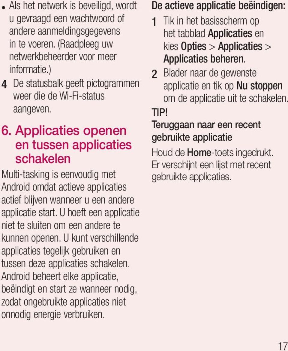 Applicaties openen en tussen applicaties schakelen Multi-tasking is eenvoudig met Android omdat actieve applicaties actief blijven wanneer u een andere applicatie start.