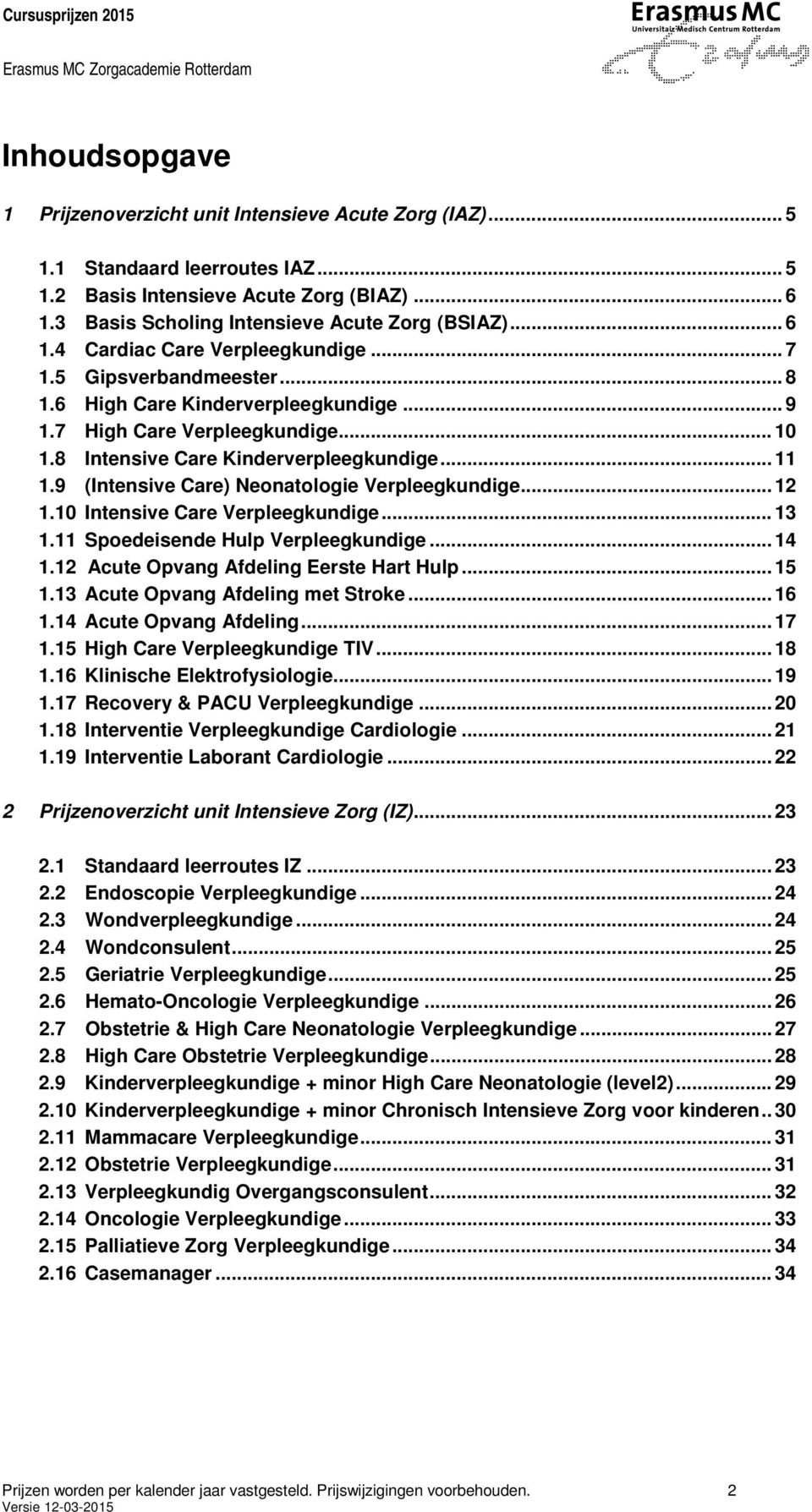 9 (Intensive Care) Neonatologie Verpleegkundige... 12 1.10 Intensive Care Verpleegkundige... 13 1.11 Spoedeisende Hulp Verpleegkundige... 14 1.12 Acute Opvang Afdeling Eerste Hart Hulp... 15 1.