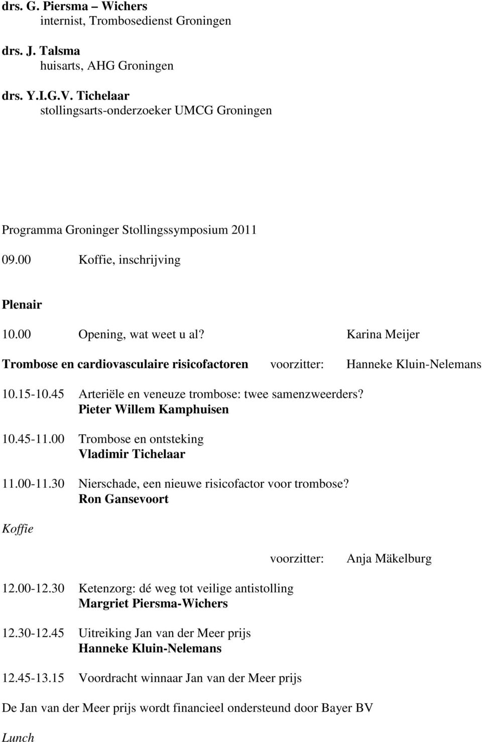 Karina Meijer Trombose en cardiovasculaire risicofactoren voorzitter: Hanneke Kluin-Nelemans 10.15-10.45 Arteriële en veneuze trombose: twee samenzweerders? Pieter Willem Kamphuisen 10.45-11.