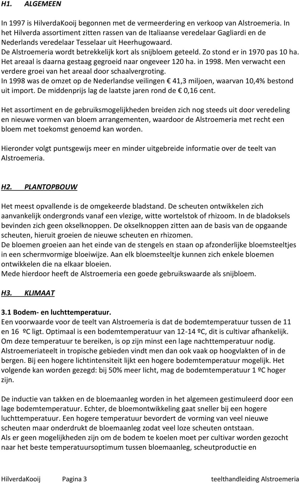 Zo stond er in 1970 pas 10 ha. Het areaal is daarna gestaag gegroeid naar ongeveer 120 ha. in 1998. Men verwacht een verdere groei van het areaal door schaalvergroting.