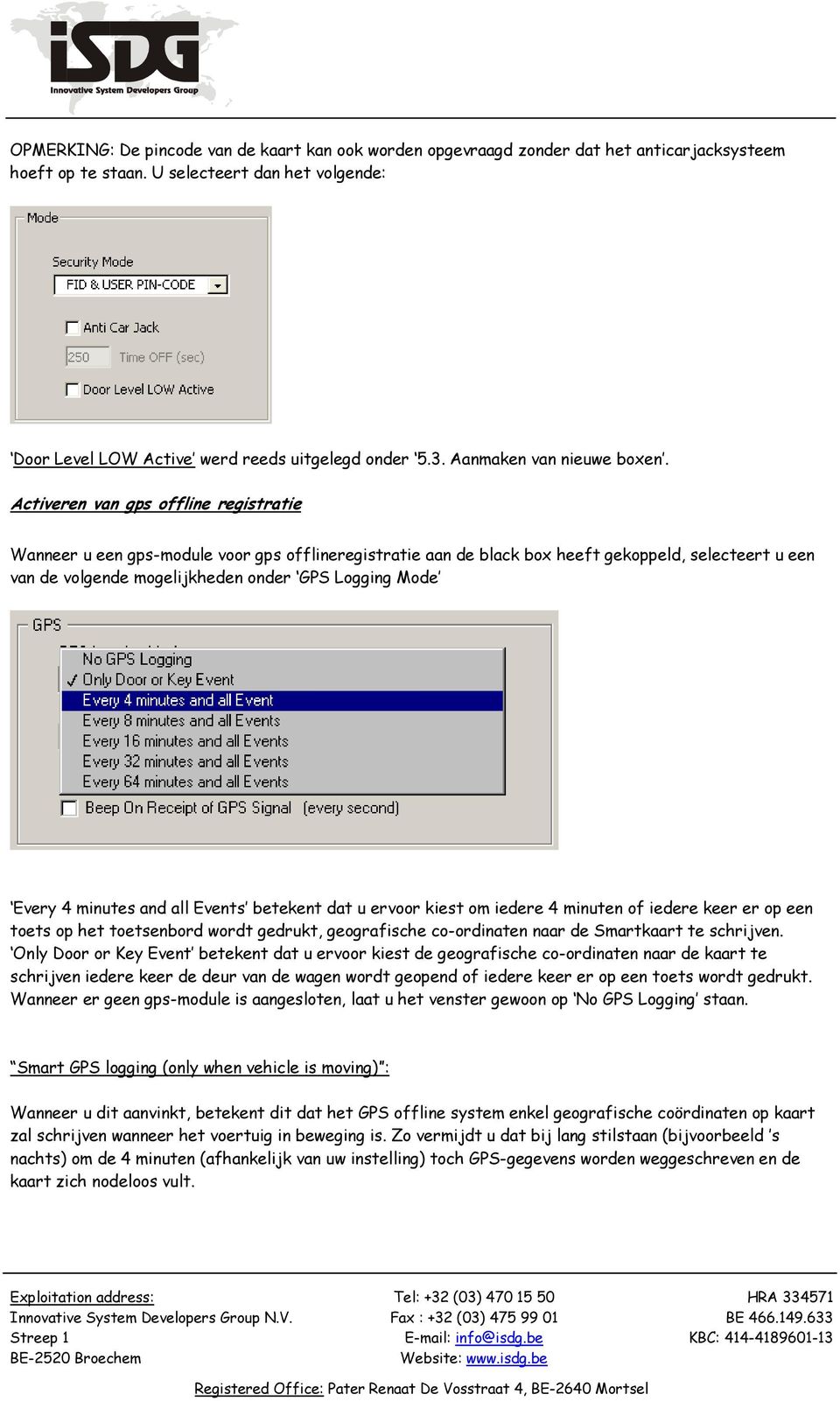 Activeren van gps offline registratie Wanneer u een gps-module voor gps offlineregistratie aan de black box heeft gekoppeld, selecteert u een van de volgende mogelijkheden onder GPS Logging Mode