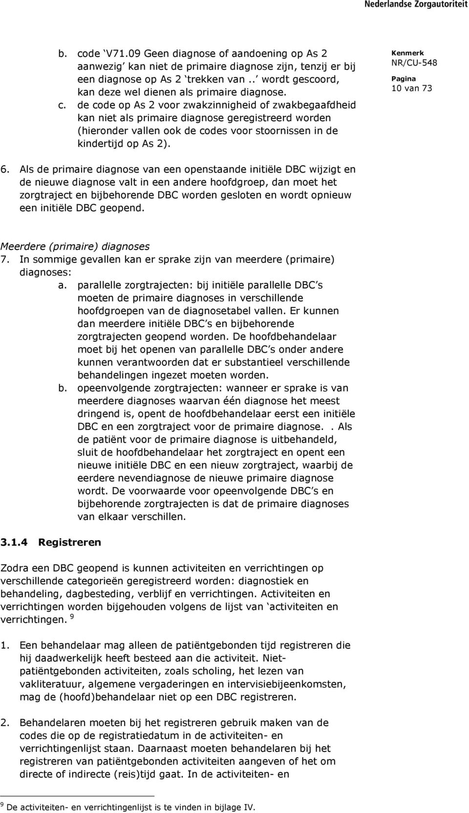 de code op As 2 voor zwakzinnigheid of zwakbegaafdheid kan niet als primaire diagnose geregistreerd worden (hieronder vallen ook de codes voor stoornissen in de kindertijd op As 2). 10 van 73 6.