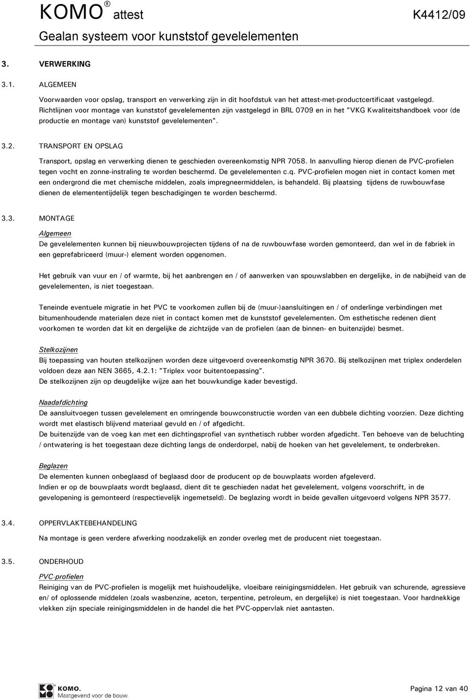 TRANSPORT EN OPSLAG Transport, opslag en verwerking dienen te geschieden overeenkomstig NPR 7058. In aanvulling hierop dienen de PVC-profielen tegen vocht en zonne-instraling te worden beschermd.