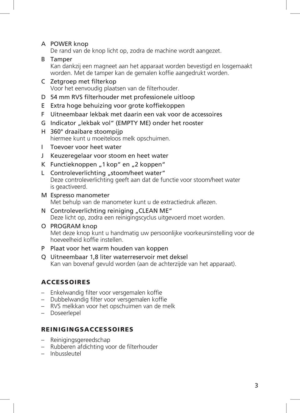 D 54 mm RVS filterhouder met professionele uitloop E Extra hoge behuizing voor grote koffiekoppen F Uitneembaar lekbak met daarin een vak voor de accessoires G Indicator lekbak vol (EMPTY ME) onder