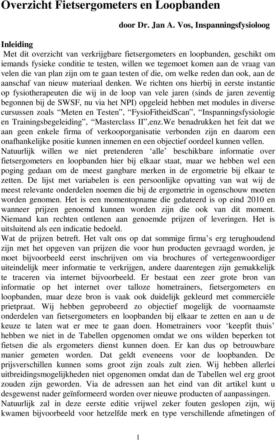 die van plan zijn om te gaan testen of die, om welke reden dan ook, aan de aanschaf van nieuw materiaal denken.