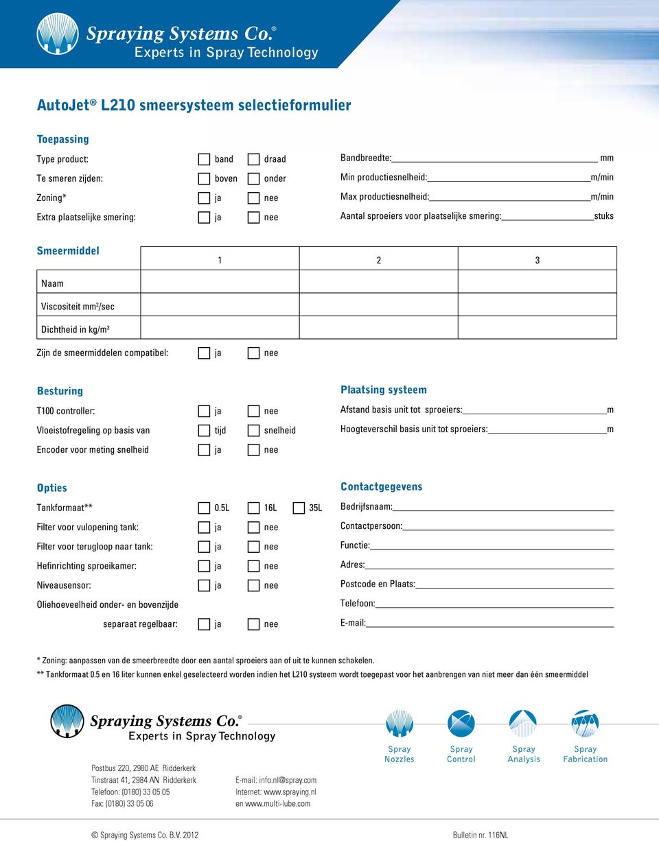 T100 controller: ja nee Vloeistofregeling op basis van tijd snelheid Encoder voor meting snelheid ja nee Plaatsing systeem Afstand basis unit tot sproeiers: Hoogteverschil basis unit tot sproeiers: m