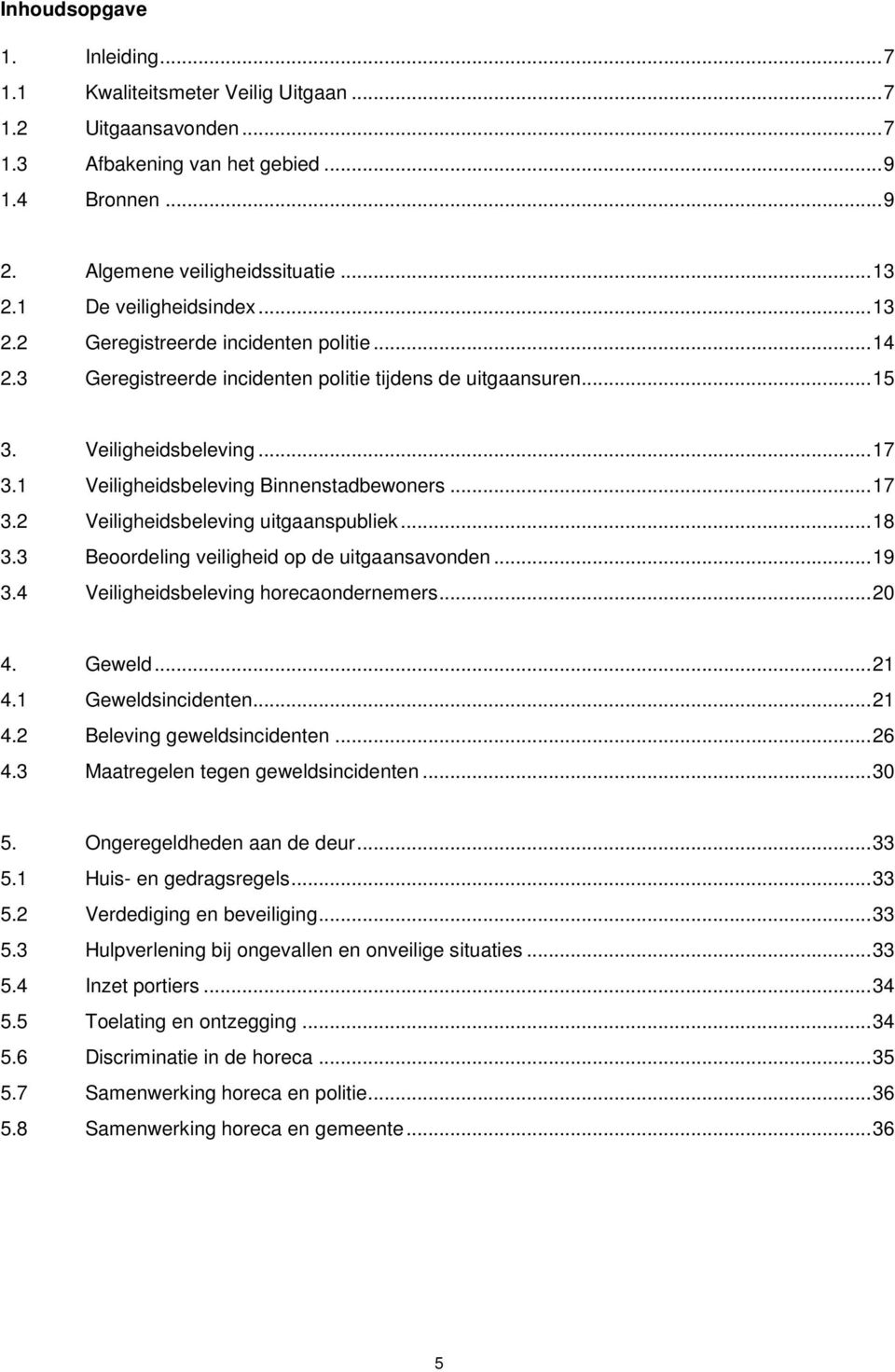 1 Veiligheidsbeleving Binnenstadbewoners... 17 3.2 Veiligheidsbeleving uitgaanspubliek... 18 3.3 Beoordeling veiligheid op de uitgaansavonden... 19 3.4 Veiligheidsbeleving horecaondernemers... 20 4.