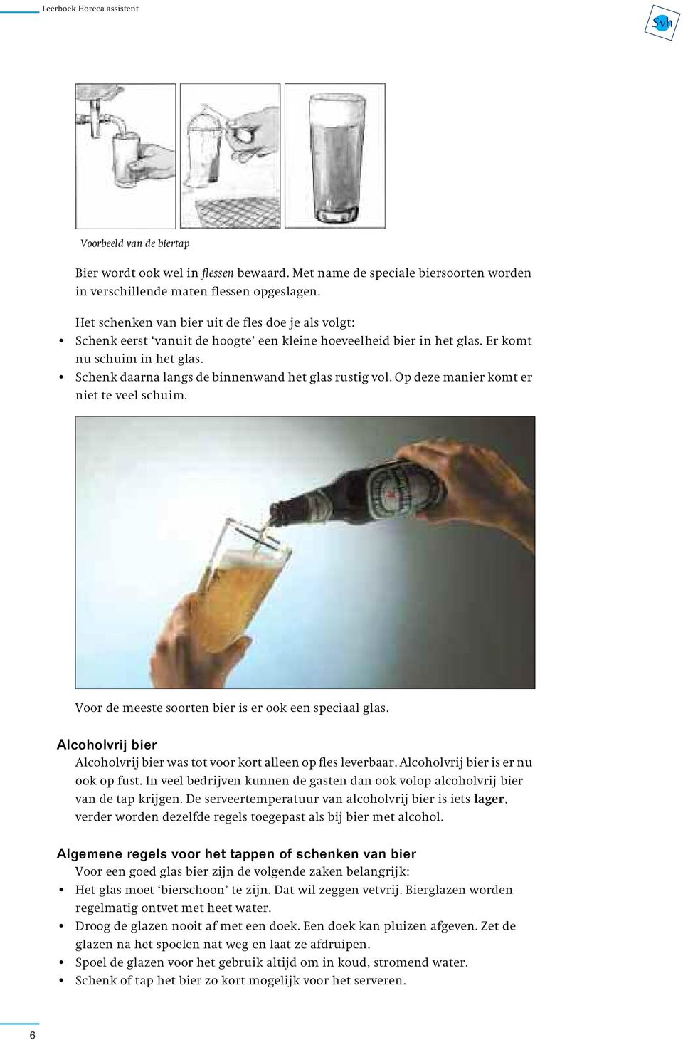 Het schenken van bier uit de fles doe je als volgt: Schenk eerst vanuit de hoogte een kleine hoeveelheid bier in het glas. Er komt nu schuim in het glas.