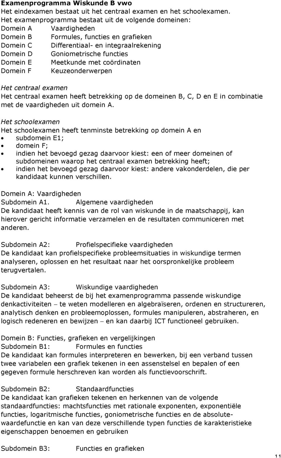 Domein E Meetkunde met coördinaten Domein F Keuzeonderwerpen Het centraal examen Het centraal examen heeft betrekking op de domeinen B, C, D en E in combinatie met de vaardigheden uit domein A.