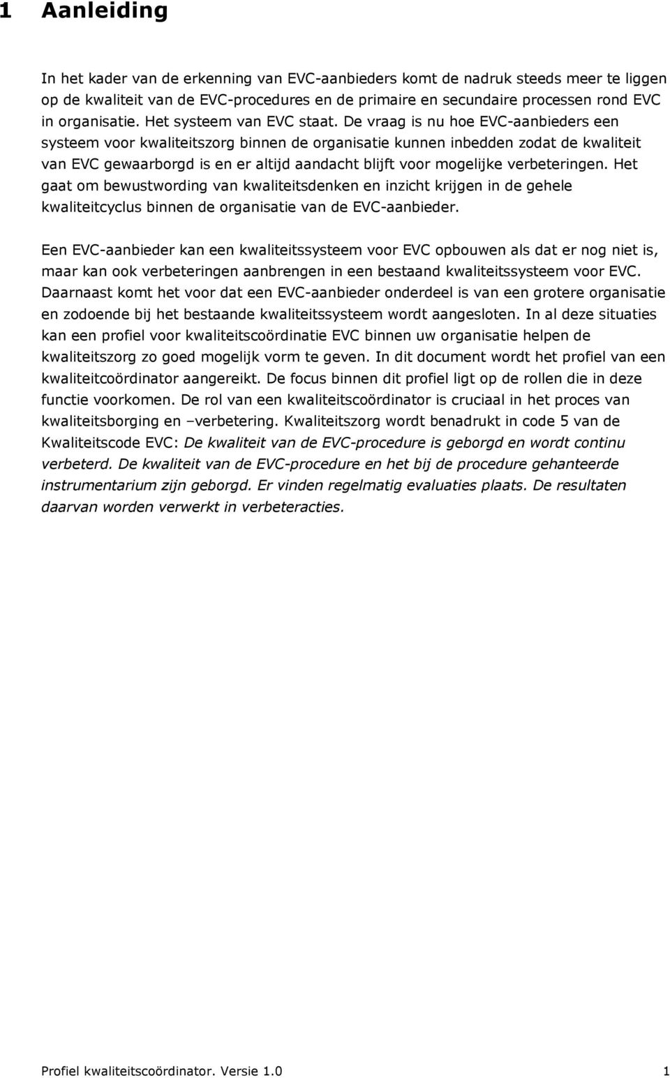 De vraag is nu hoe EVC-aanbieders een systeem voor kwaliteitszorg binnen de organisatie kunnen inbedden zodat de kwaliteit van EVC gewaarborgd is en er altijd aandacht blijft voor mogelijke