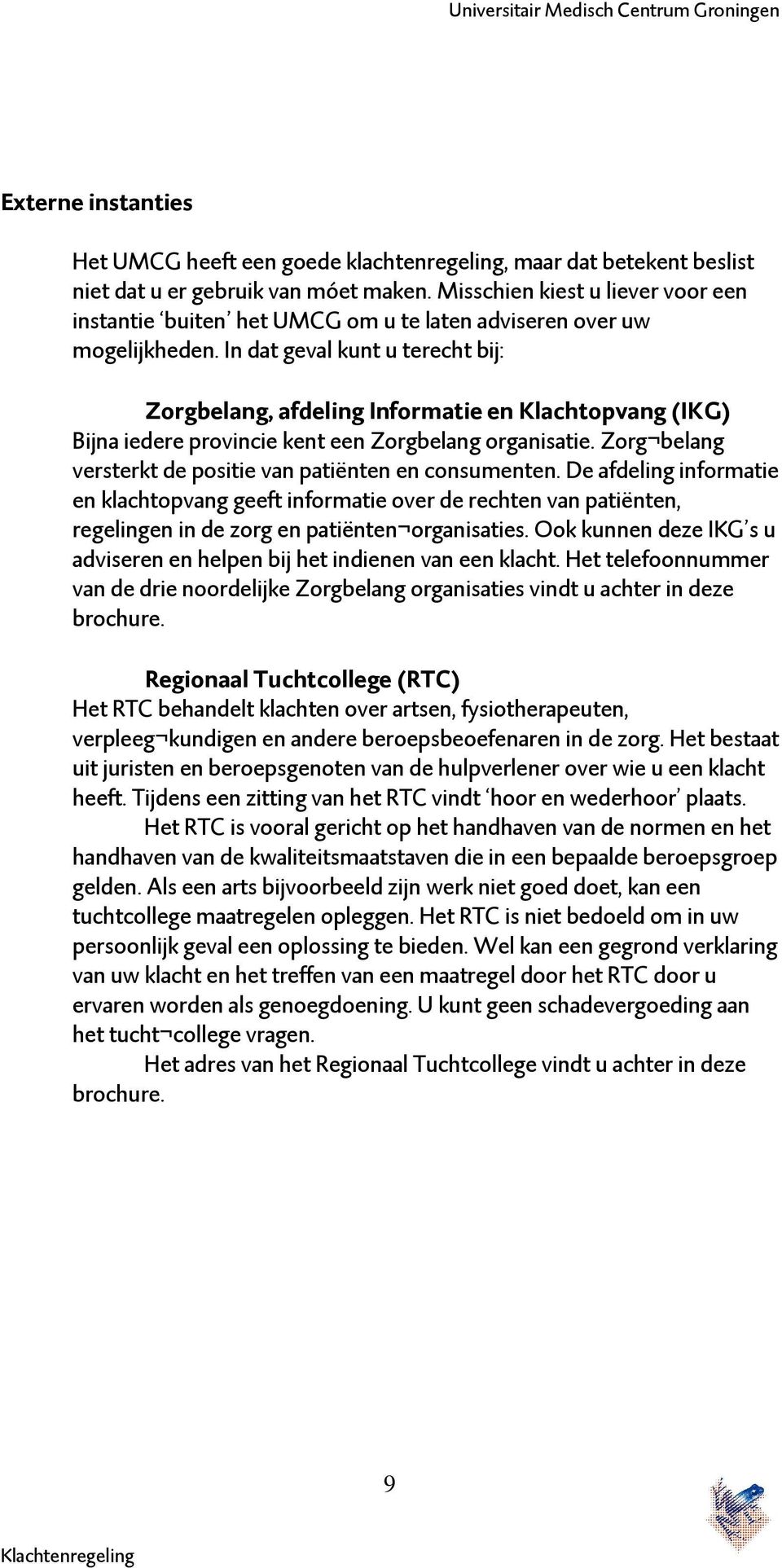 In dat geval kunt u terecht bij: Zorgbelang, afdeling Informatie en Klachtopvang (IKG) Bijna iedere provincie kent een Zorgbelang organisatie.