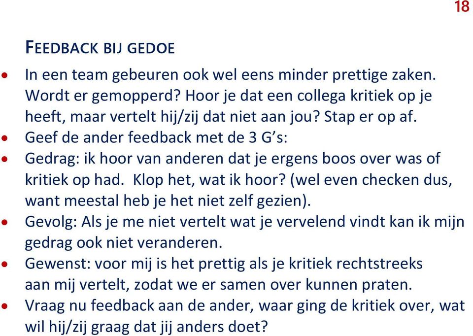 Geef de ander feedback met de 3 G s: Gedrag: ik hoor van anderen dat je ergens boos over was of kritiek op had. Klop het, wat ik hoor?